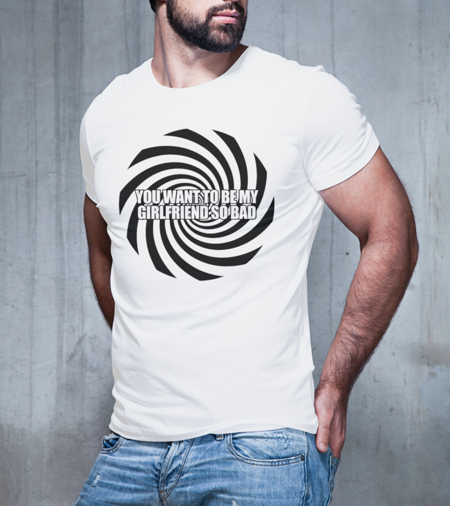 You Want To Be My Girlfriend So Bad Spiral Optical Illusion T-Shirt