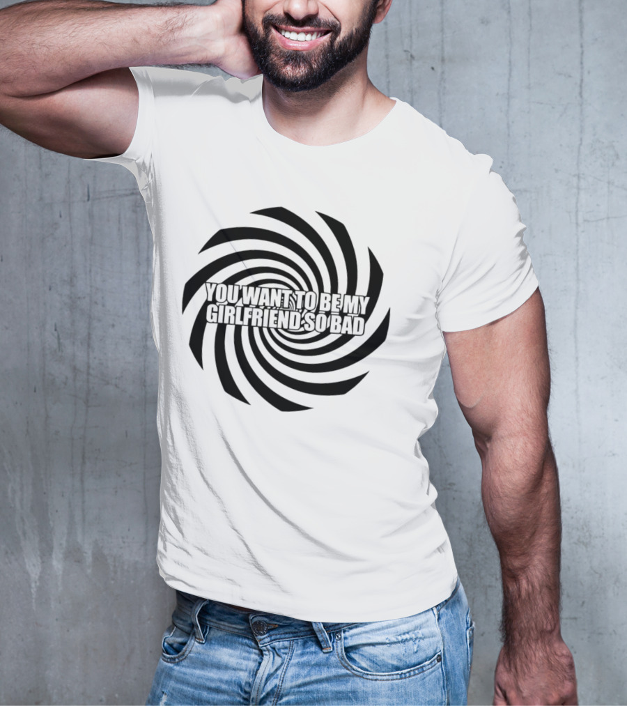 You Want To Be My Girlfriend So Bad Spiral Optical Illusion T-Shirt