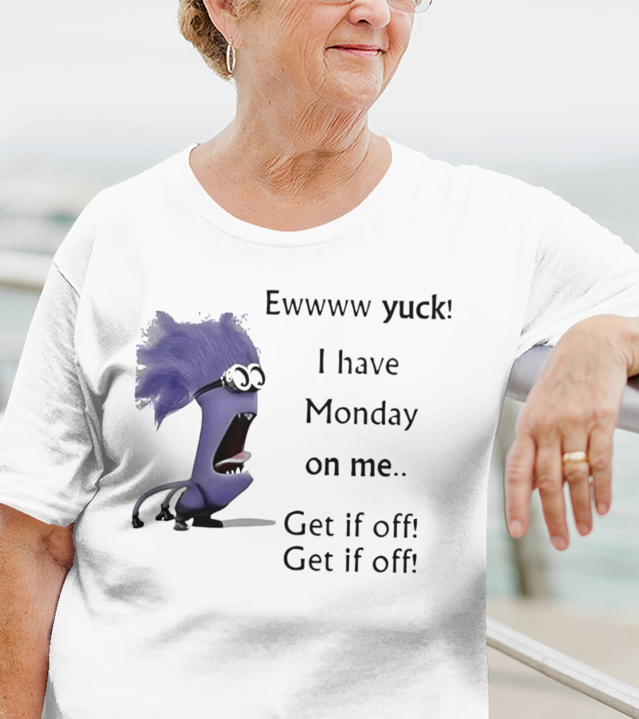 Ewww Yuck Evil Minion I Have Monday On Me Get It Off Get It Off T-Shirt