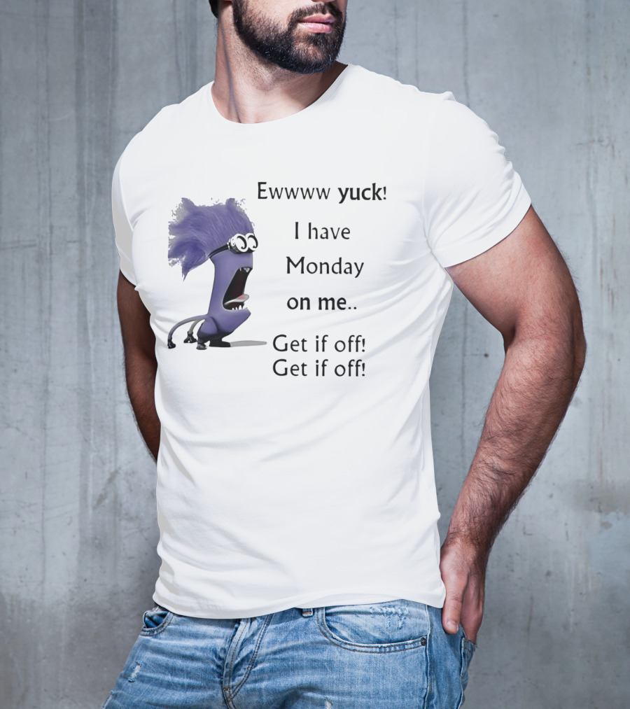 Ewww Yuck Evil Minion I Have Monday On Me Get It Off Get It Off T-Shirt
