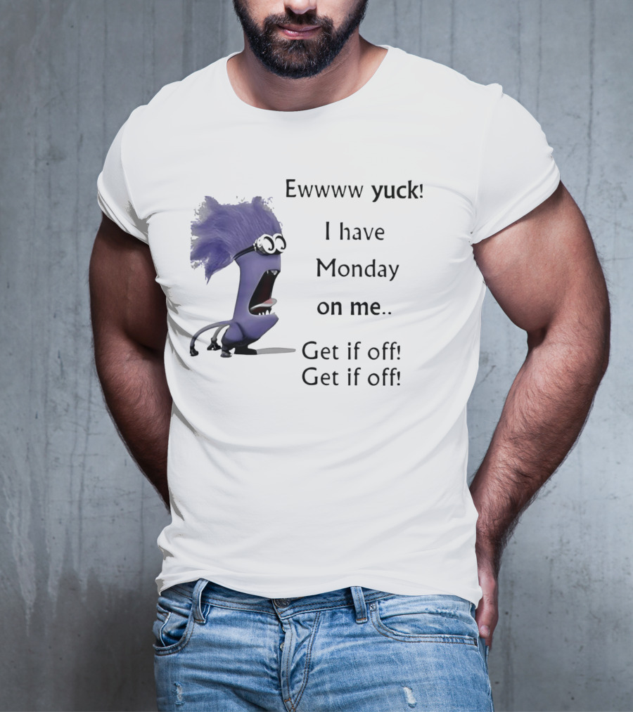 Ewww Yuck Evil Minion I Have Monday On Me Get It Off Get It Off T-Shirt