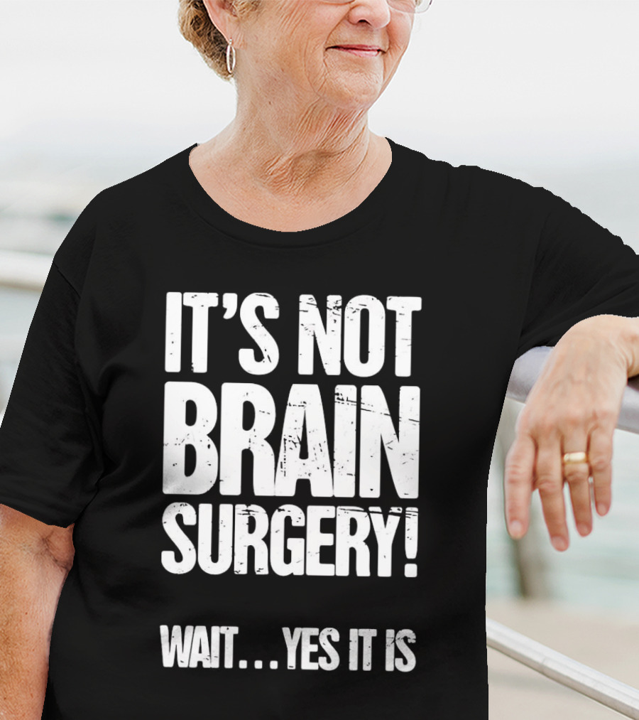 It’s Not Brain Surgery Wait Yes It Is Humorous T-Shirt