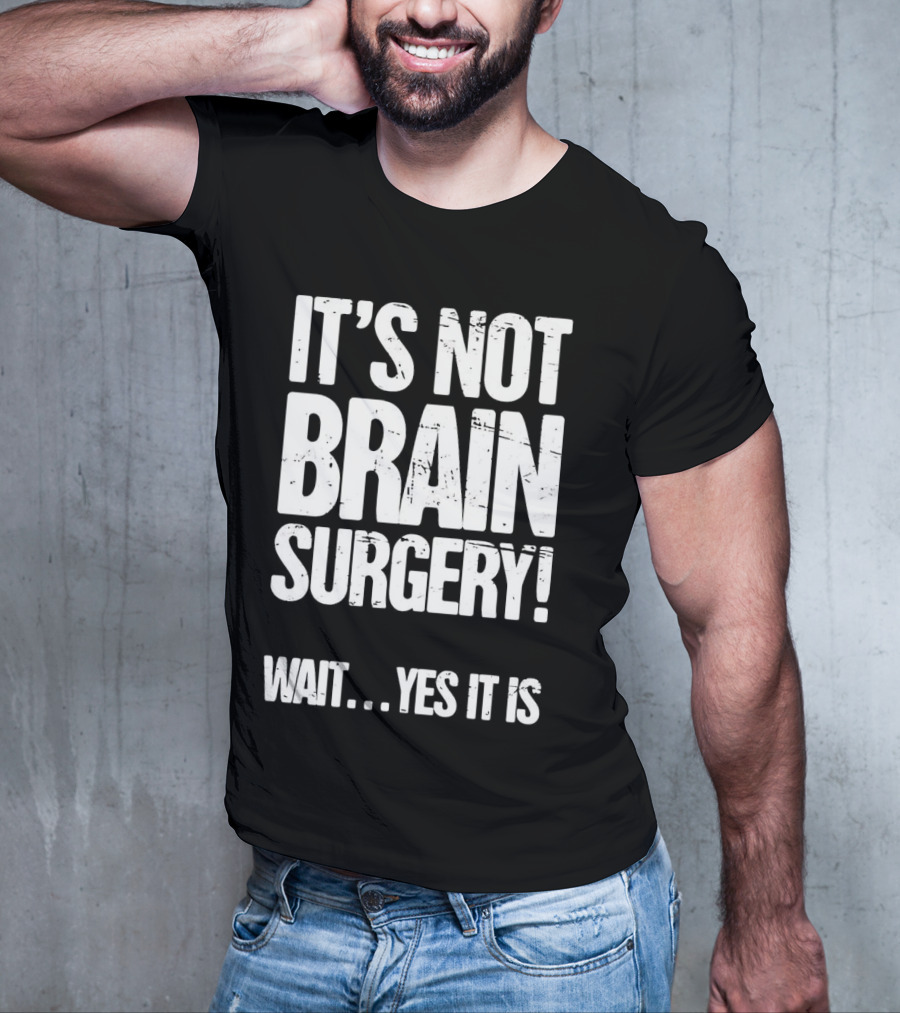 It’s Not Brain Surgery Wait Yes It Is Humorous T-Shirt