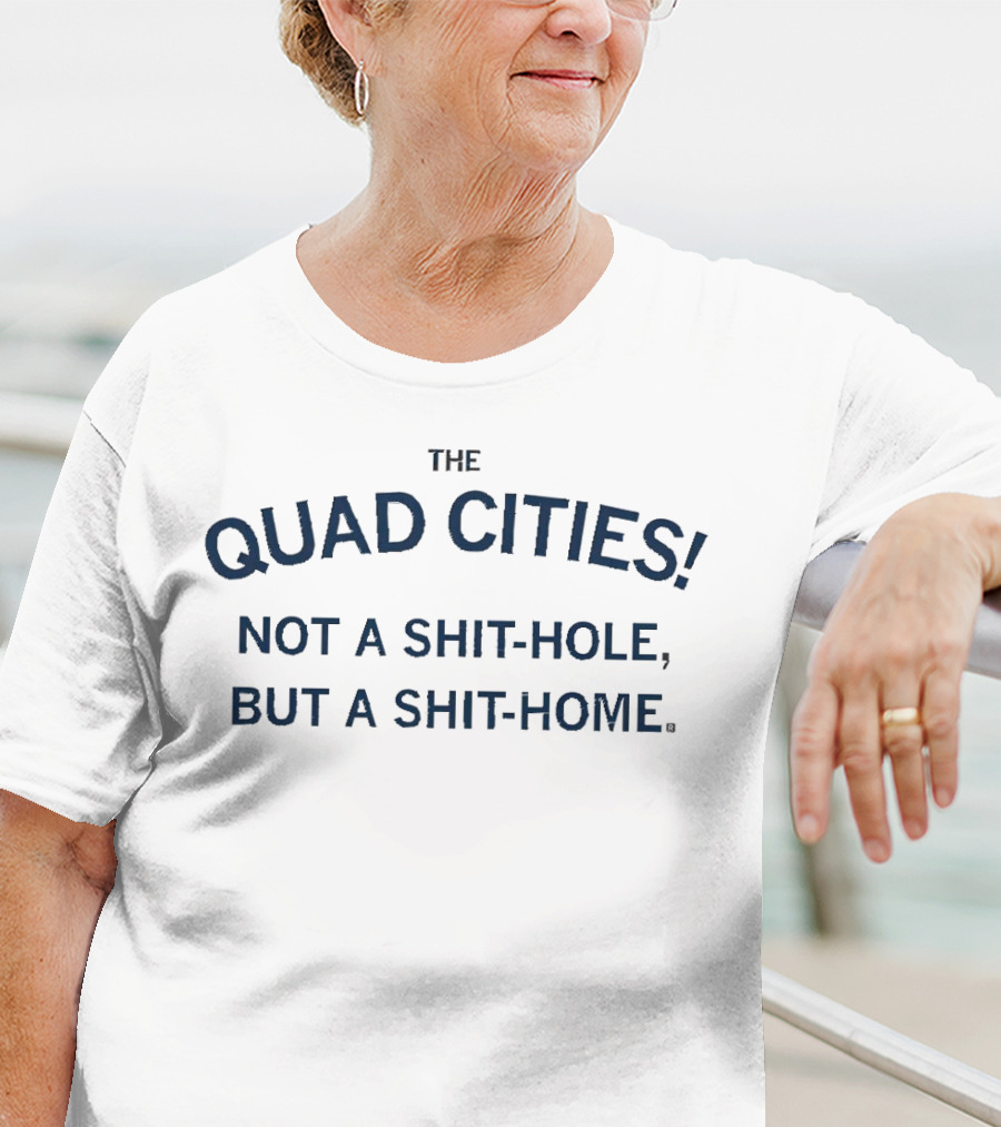 THE QUAD CITIES NOT A SHIT-HOLE BUT A SHIT-HOME T-Shirt