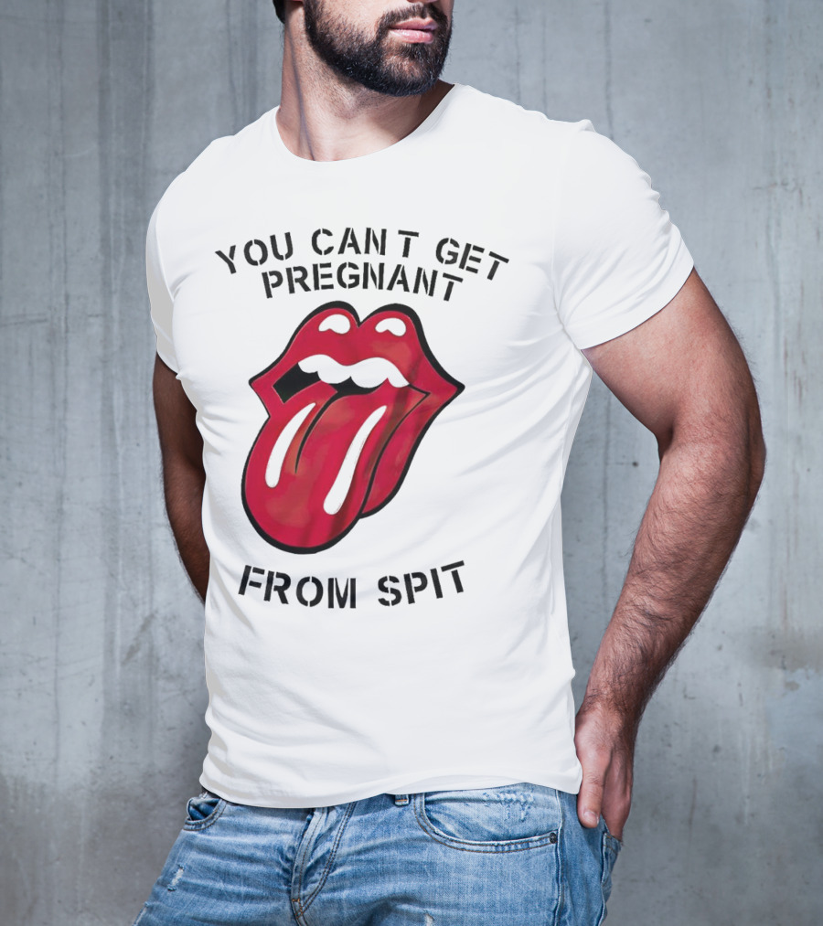 You Cant Get Pregnant From Spit Lip Tongue T-Shirt