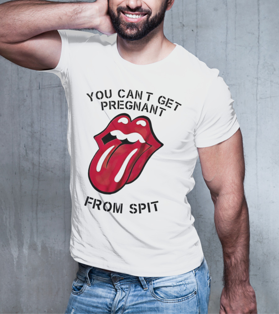 You Cant Get Pregnant From Spit Lip Tongue T-Shirt