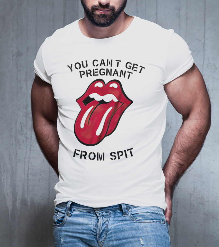 You Cant Get Pregnant From Spit Lip Tongue T-Shirt