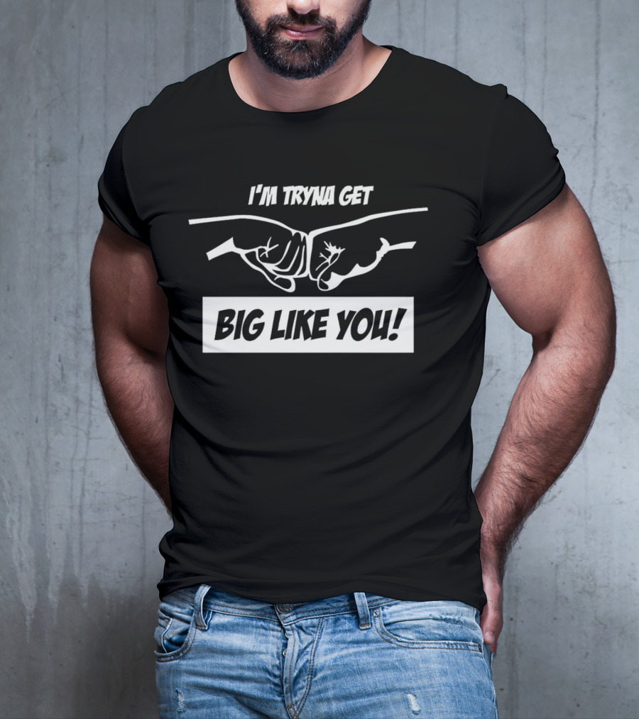 I’m Tryna Get Big Like You Fist Bump Motivational T-Shirt