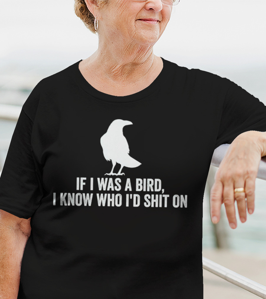 If I Was A Bird I Know Who I'd Shit On With Silhouette Of Bird T-Shirt