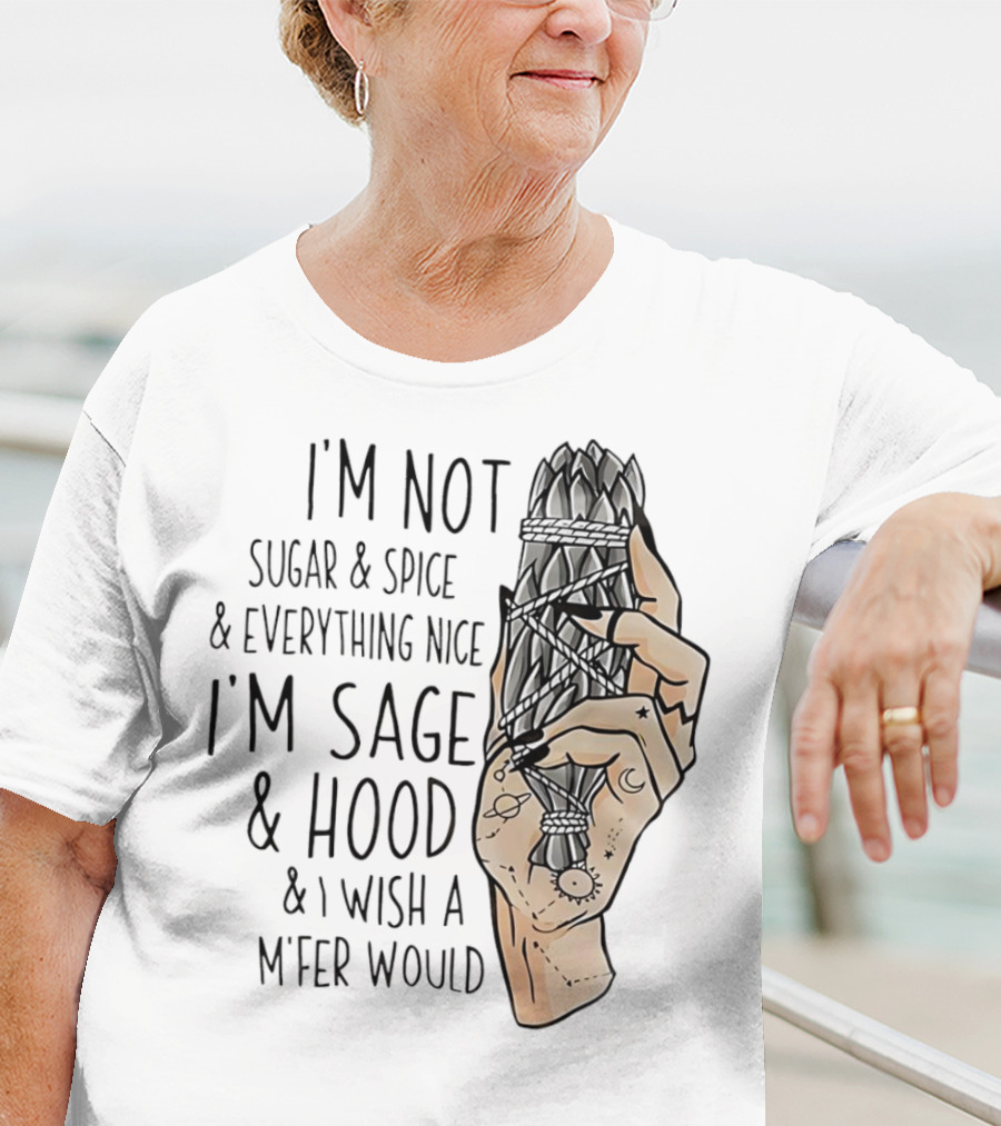 I’m Not Sugar And Spice I’m Sage And Hood And I Wish A Mfer Would Hand Holding Sage Bundle T-Shirt