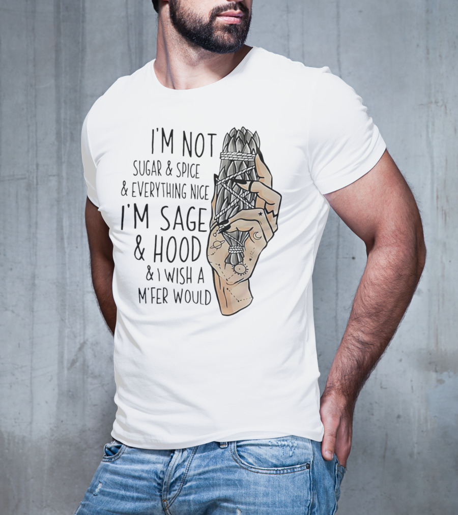 I’m Not Sugar And Spice I’m Sage And Hood And I Wish A Mfer Would Hand Holding Sage Bundle T-Shirt