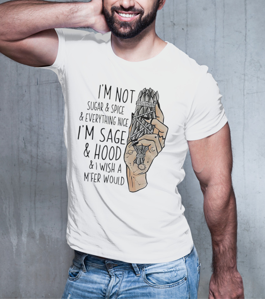 I’m Not Sugar And Spice I’m Sage And Hood And I Wish A Mfer Would Hand Holding Sage Bundle T-Shirt