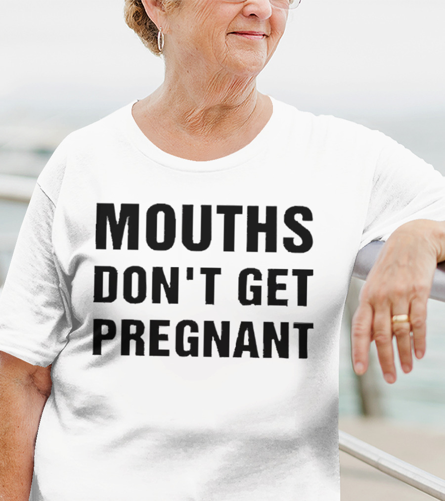 Mouths Don't Get Pregnant T-Shirt