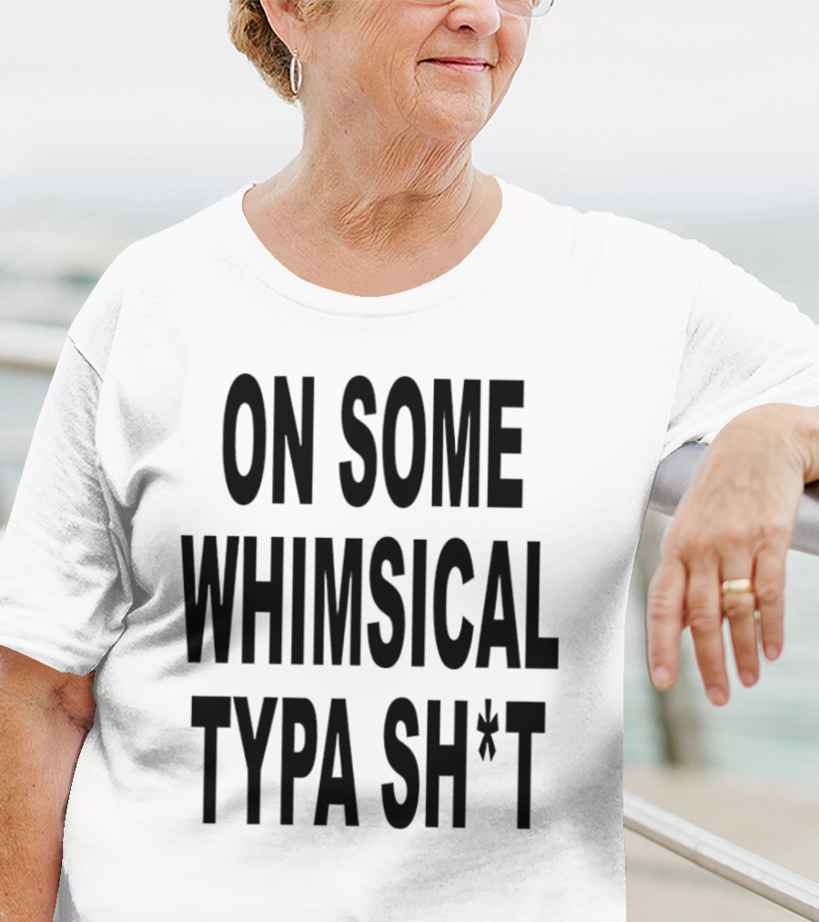 ON SOME WHIMSICAL TYPA SH*T T-Shirt