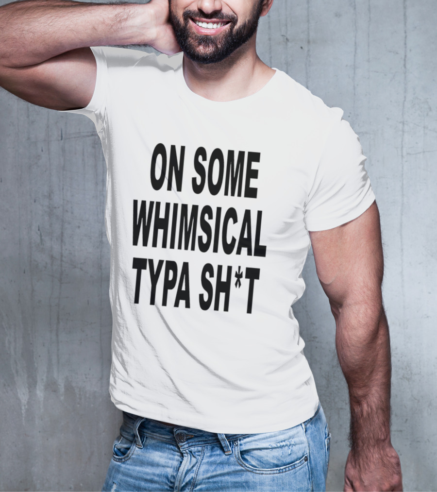 ON SOME WHIMSICAL TYPA SH*T T-Shirt