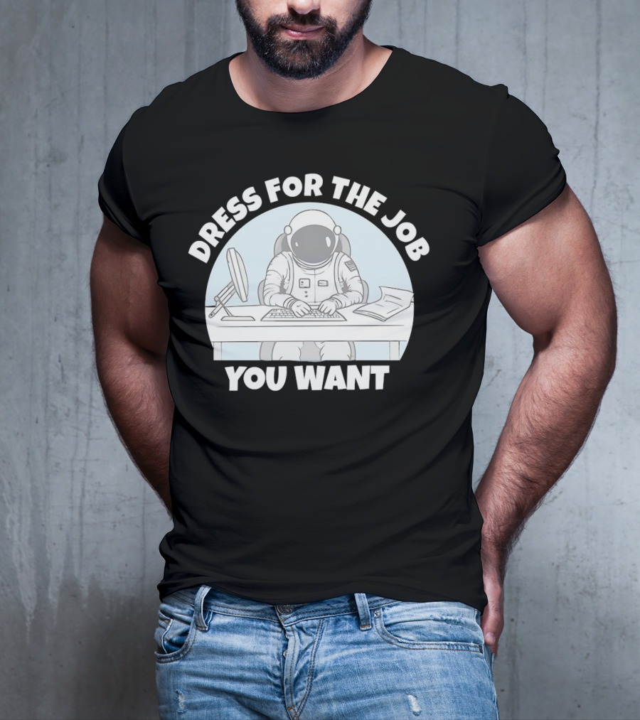 Dress For The Job You Want Astronaut Office Worker T-Shirt