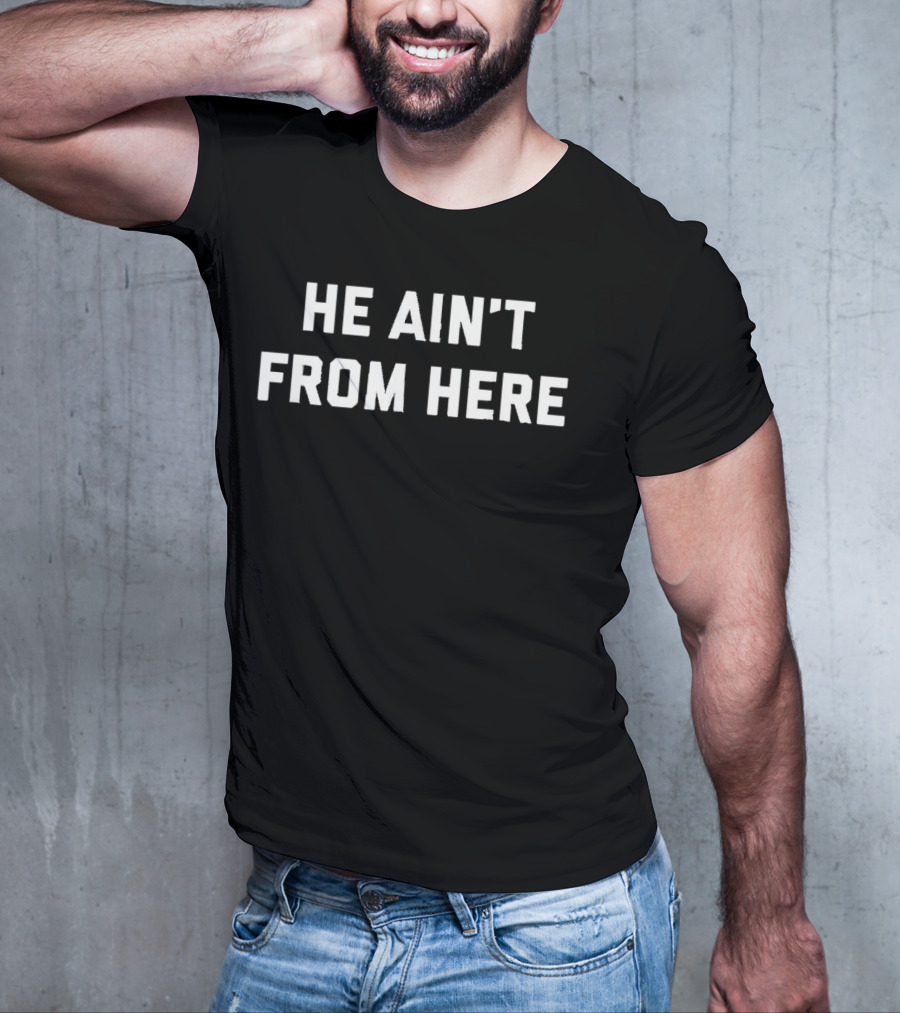 He Ain't From Here Proud Represent Kentucky T-Shirt