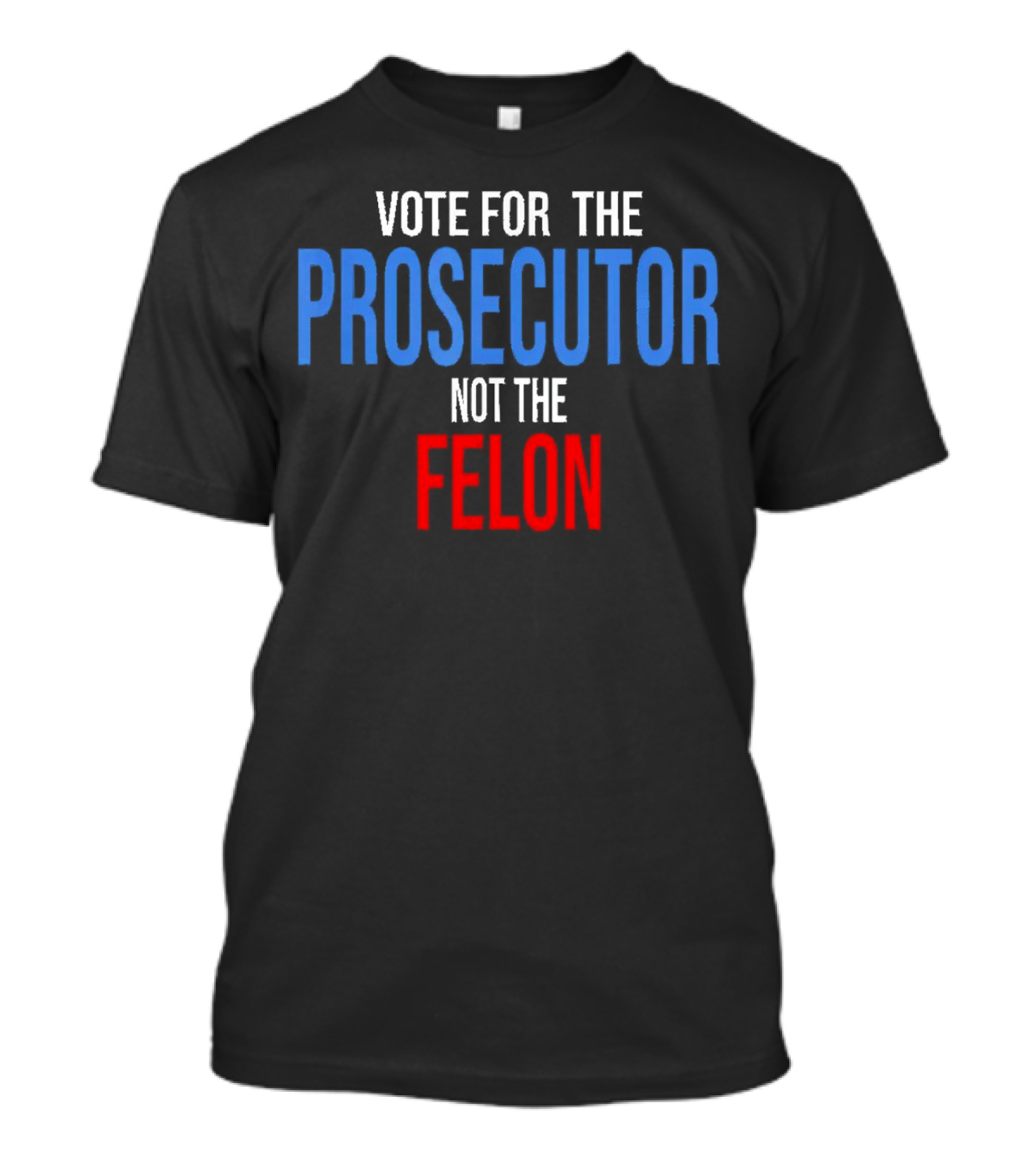 Vote For The Prosecutor Not The Felon Political T-Shirt