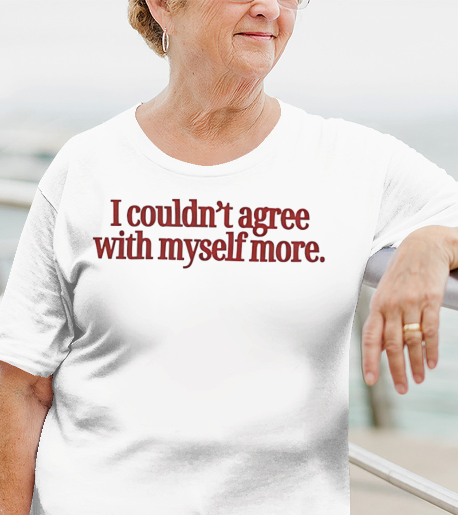 I Couldn't Agree With Myself More T-Shirt