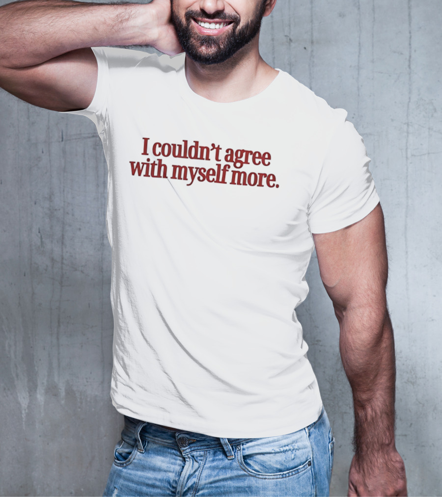 I Couldn't Agree With Myself More T-Shirt