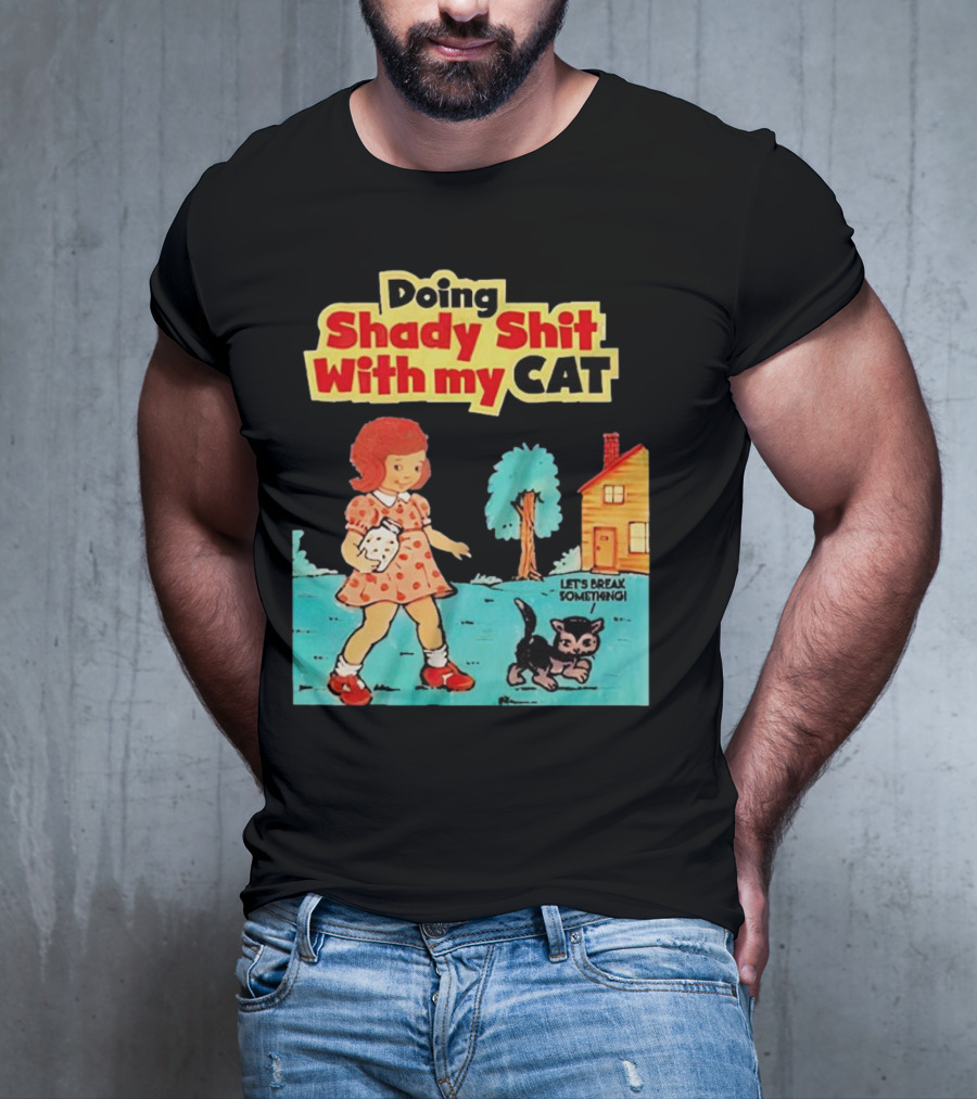 Doing Shady Shit With My Cat Let's Break Something T-Shirt