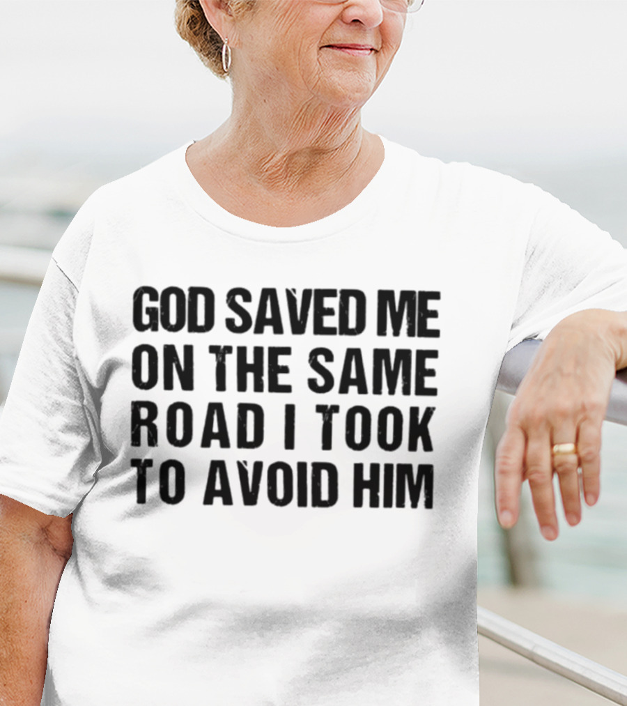 God Saved Me On The Same Road I Took To Avoid Him T-Shirt
