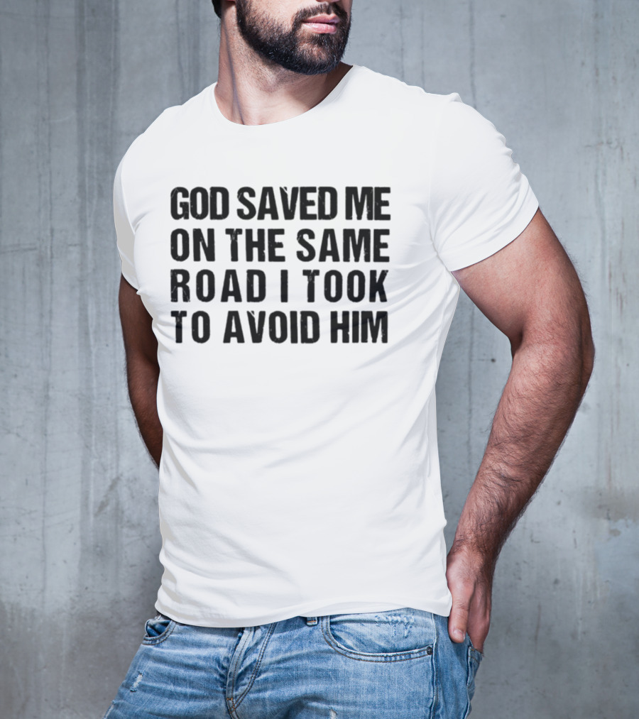 God Saved Me On The Same Road I Took To Avoid Him T-Shirt