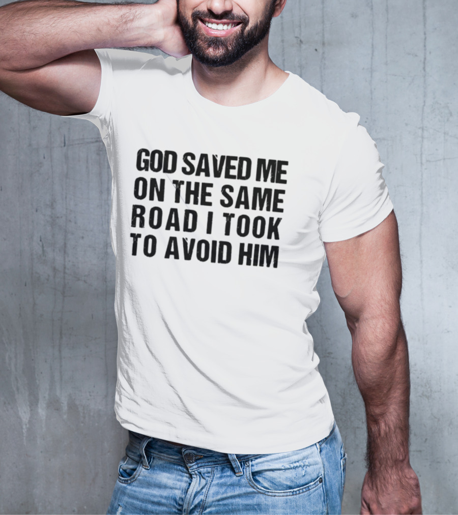 God Saved Me On The Same Road I Took To Avoid Him T-Shirt