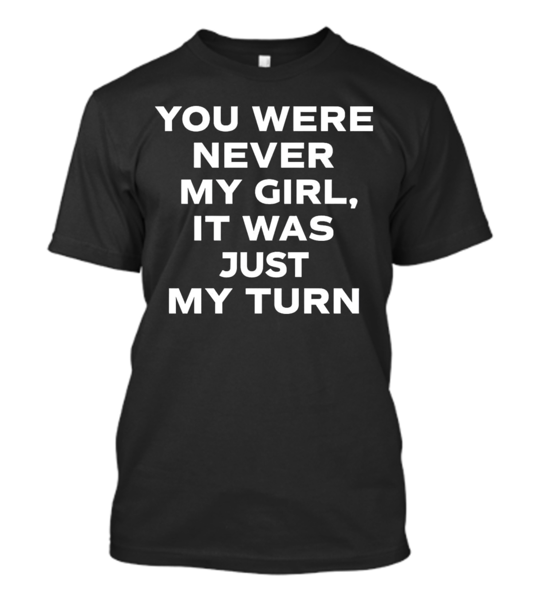 You Were Never My Girl It Was Just My Turn Text T-Shirt