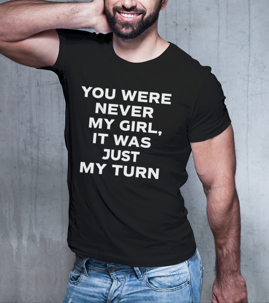 You Were Never My Girl It Was Just My Turn Text T-Shirt