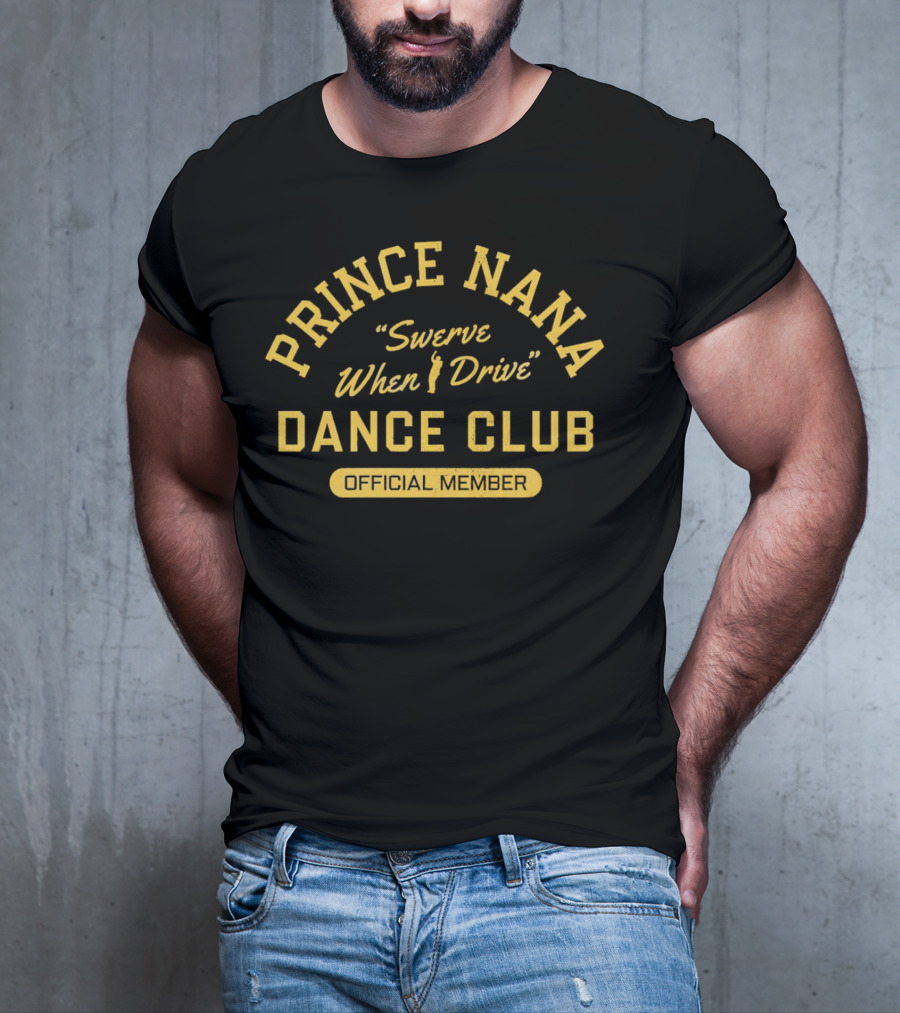 Prince Nana Swerve When Drive Dance Club Official Member T-Shirt
