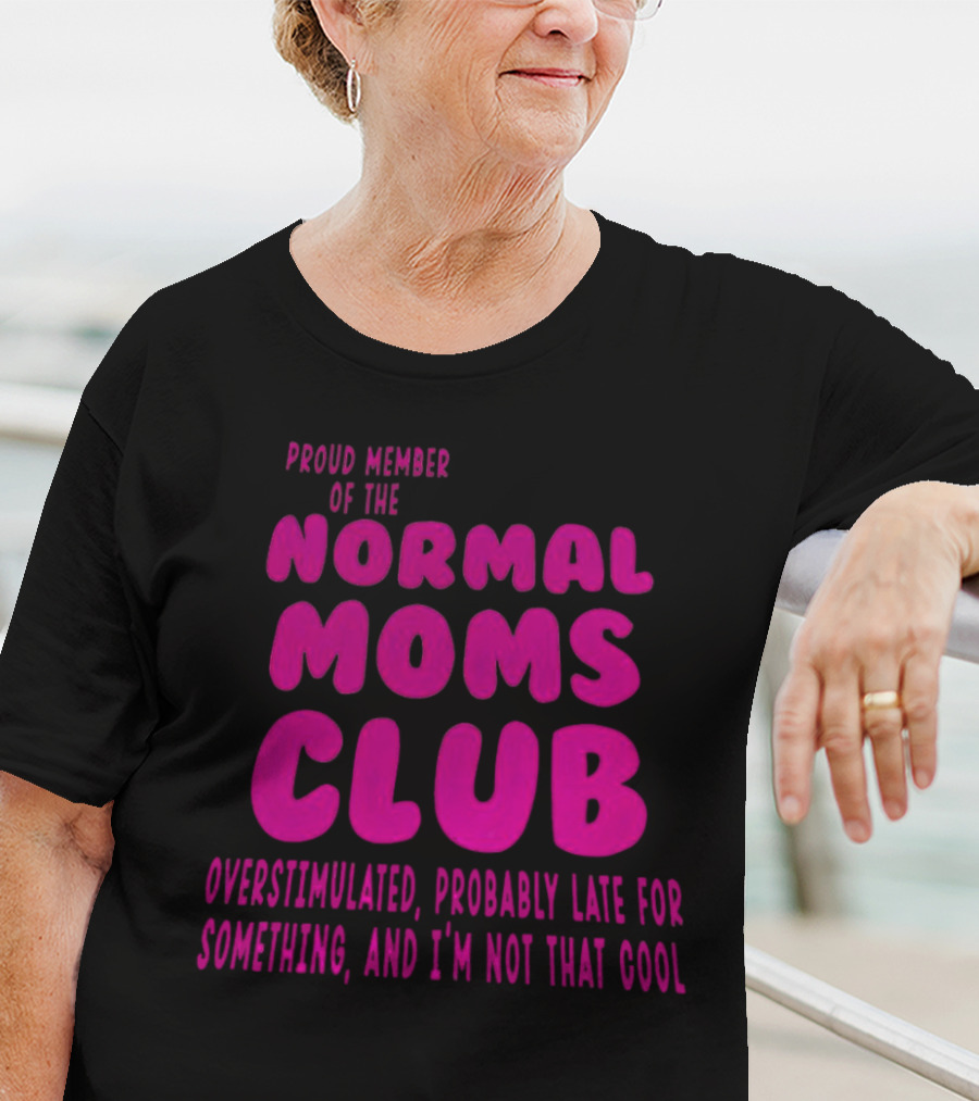 Proud Member Of The Normal Moms Club Overstimulated Probably Late For Something And I'm Not That Cool T-Shirt