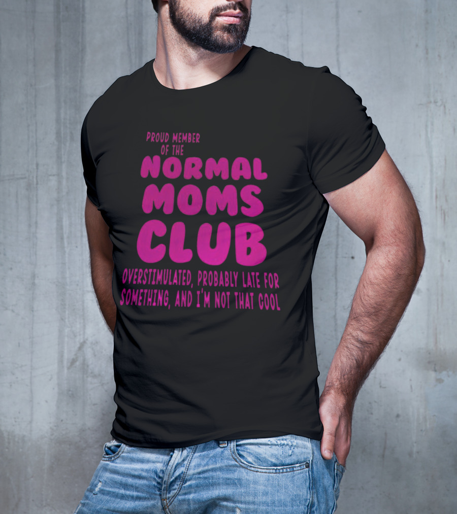 Proud Member Of The Normal Moms Club Overstimulated Probably Late For Something And I'm Not That Cool T-Shirt