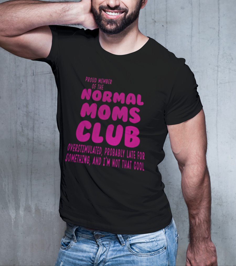 Proud Member Of The Normal Moms Club Overstimulated Probably Late For Something And I'm Not That Cool T-Shirt