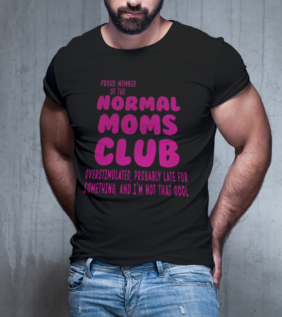 Proud Member Of The Normal Moms Club Overstimulated Probably Late For Something And I'm Not That Cool T-Shirt