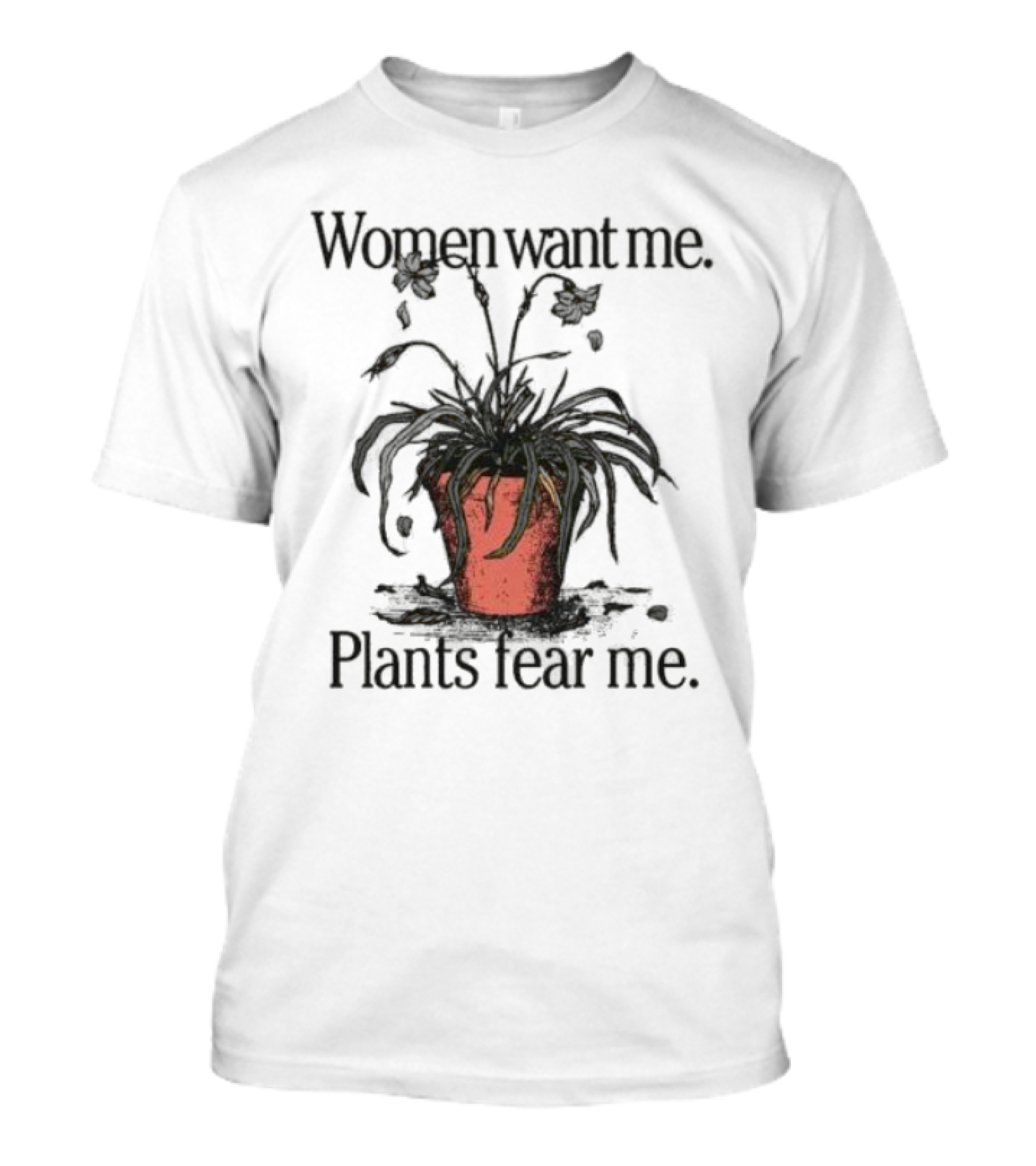 Women Want Me Plants Fear Me Pot Plant Humor T-Shirt