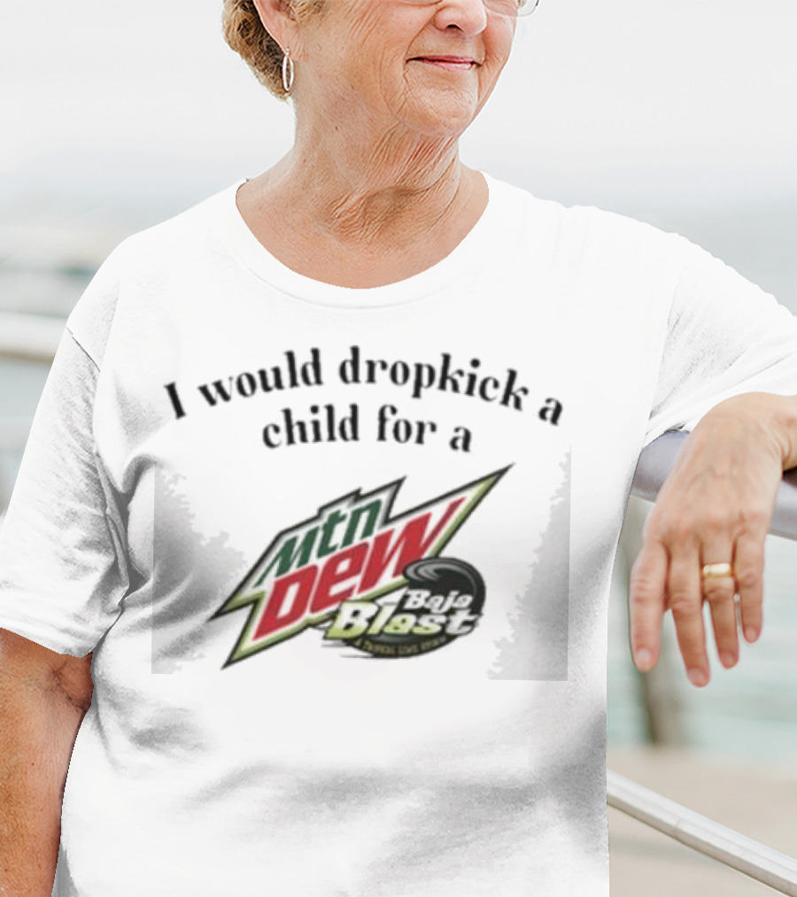 I Would Dropkick A Child For A Mtn Dew Baja Blast T-Shirt
