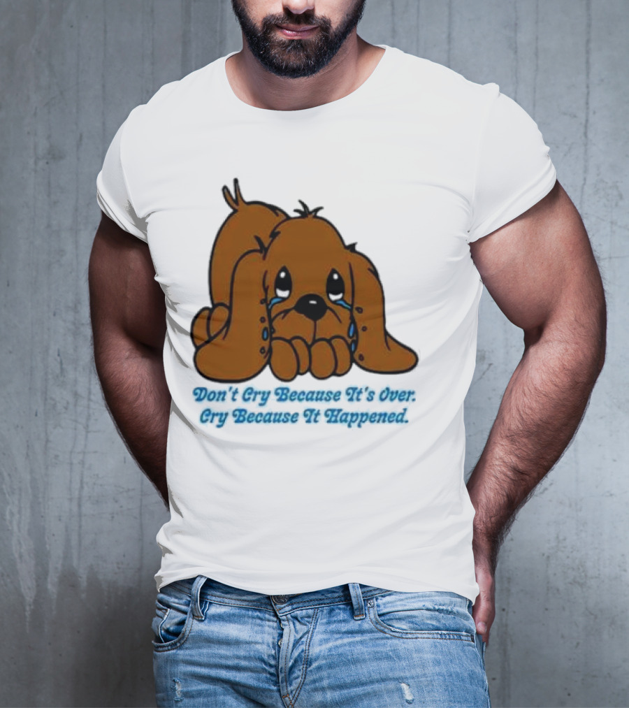 Don’t Cry Because It’s Over Cry Because It Happened Cute Crying Dog T-Shirt
