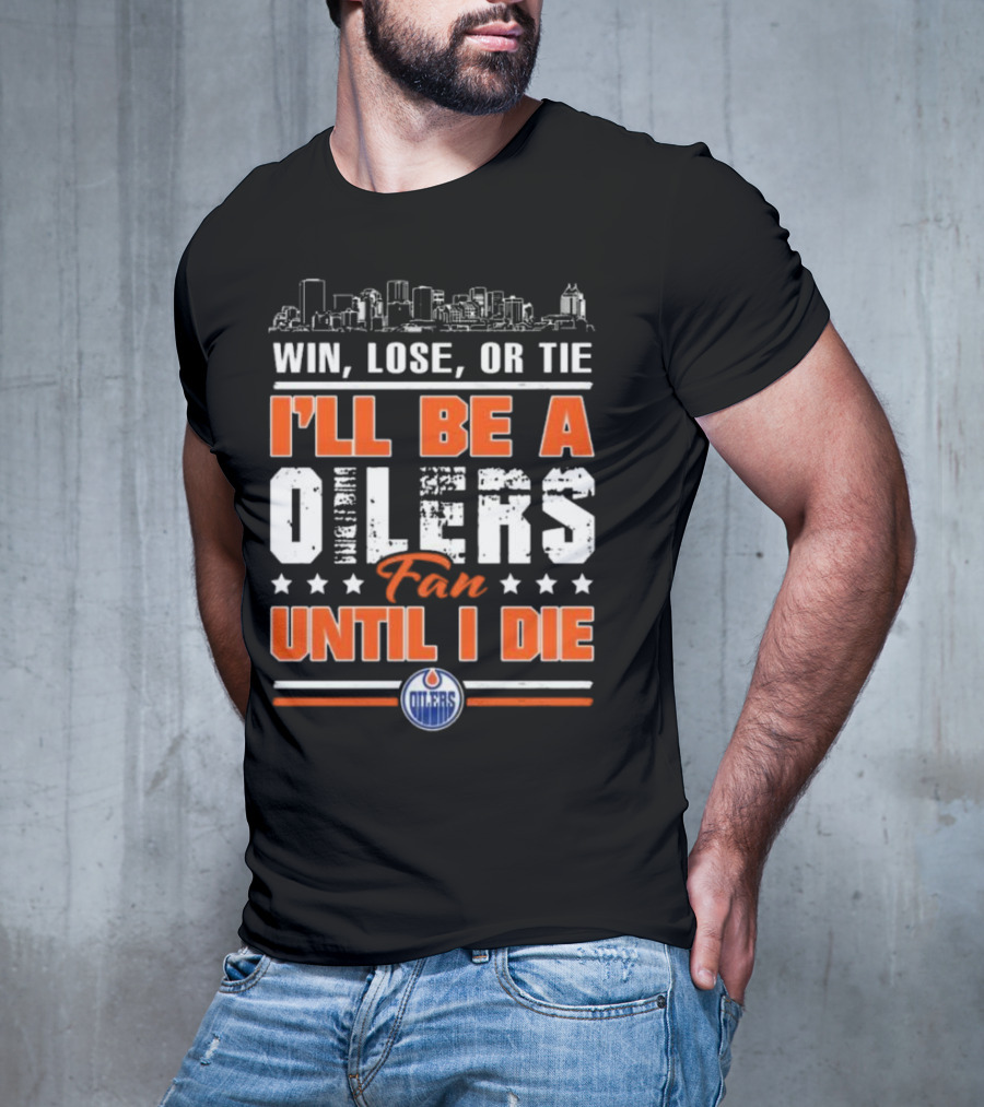 Win Lose Or Tie I'll Be A Oilers Fan Until I Die Edmonton Oilers Skyline Elements T-Shirt