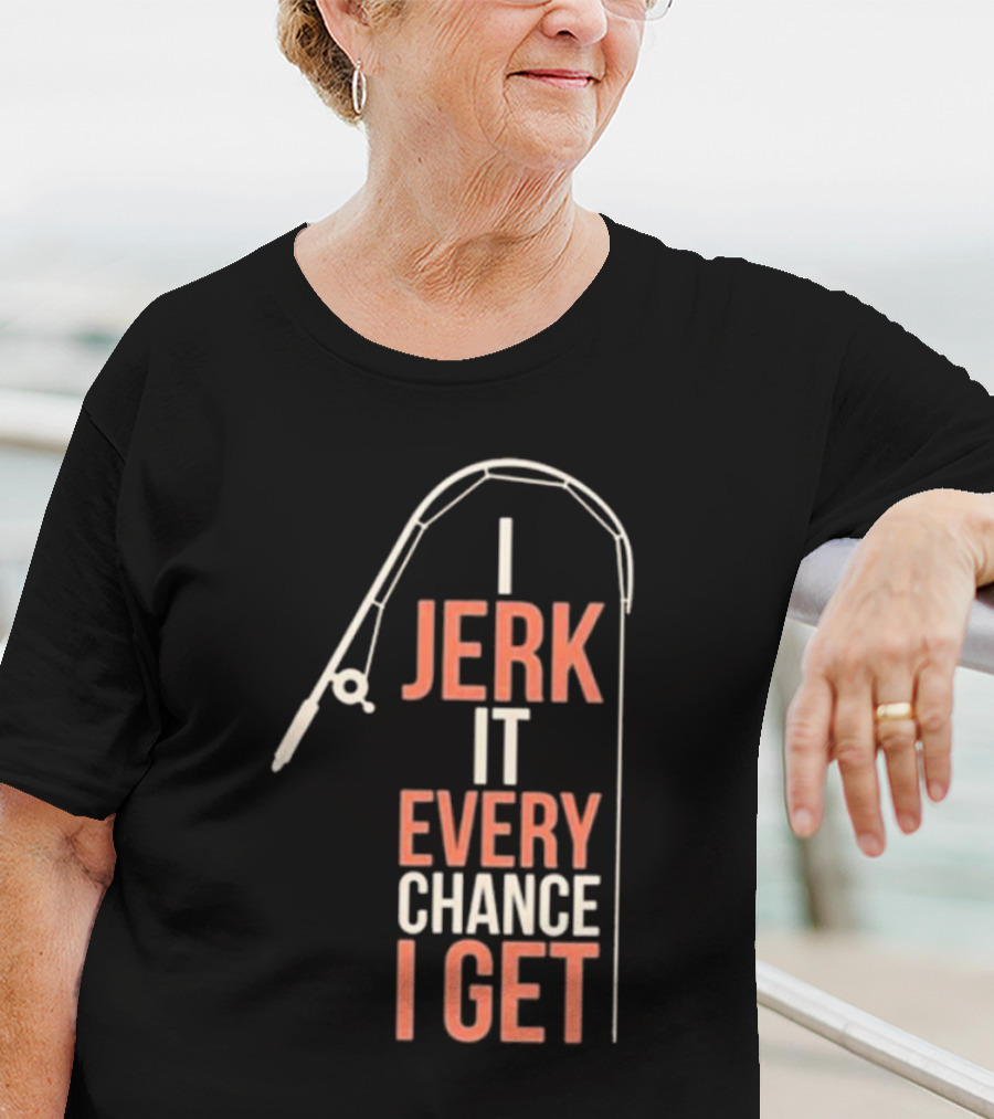 I Jerk It Every Chance I Get Fishing Rod Humorous Pun T-Shirt