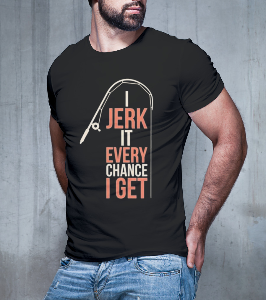 I Jerk It Every Chance I Get Fishing Rod Humorous Pun T-Shirt