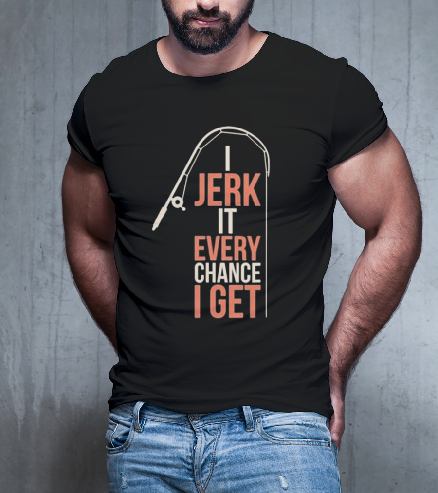 I Jerk It Every Chance I Get Fishing Rod Humorous Pun T-Shirt