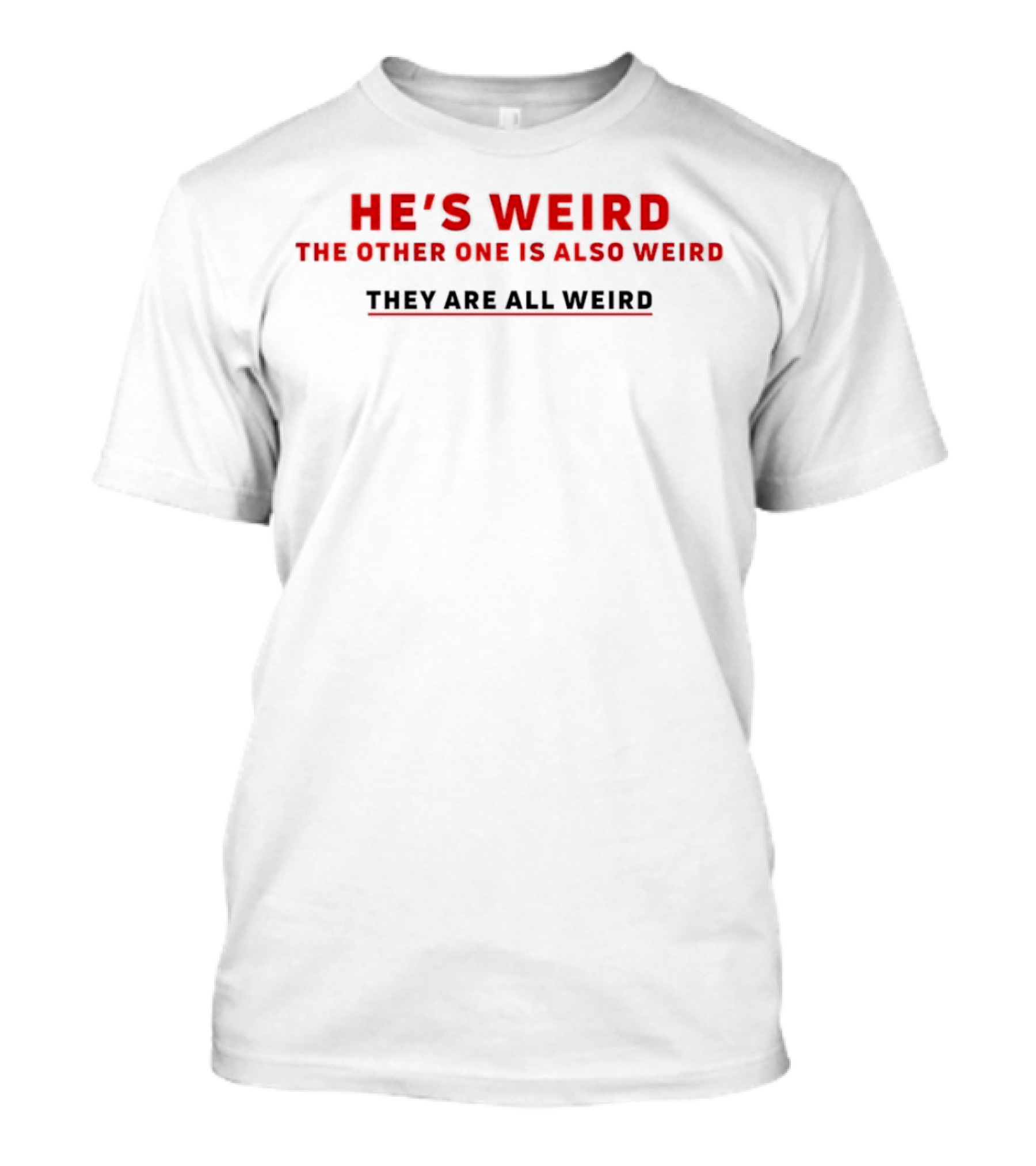 HE’S WEIRD THE OTHER ONE IS ALSO WEIRD THEY ARE ALL WEIRD T-Shirt