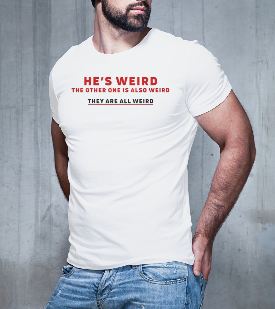 HE’S WEIRD THE OTHER ONE IS ALSO WEIRD THEY ARE ALL WEIRD T-Shirt