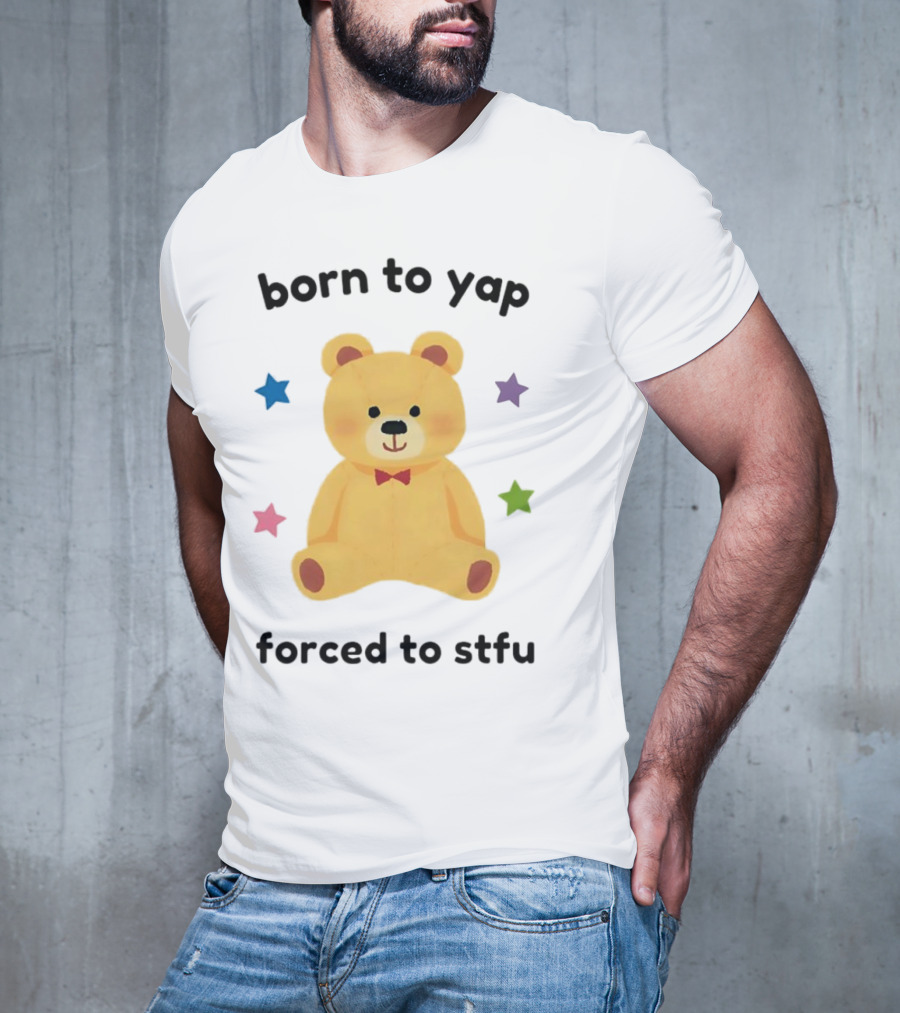 Born To Yap Forced To STFU Teddy Bear Stars T-Shirt