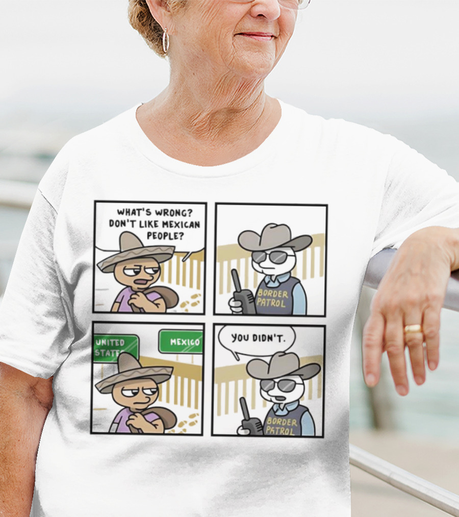 What's Wrong Don't Like Mexican People United States Mexico Border Patrol You Didn't Cartoon T-Shirt