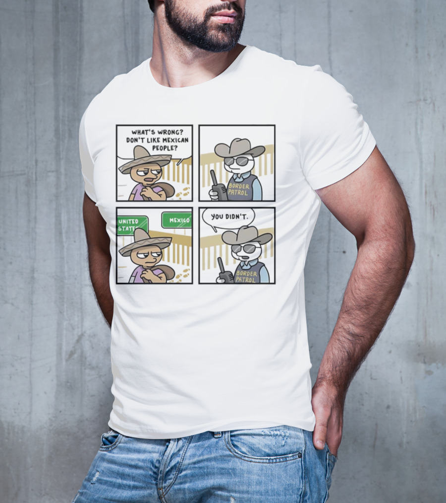 What's Wrong Don't Like Mexican People United States Mexico Border Patrol You Didn't Cartoon T-Shirt
