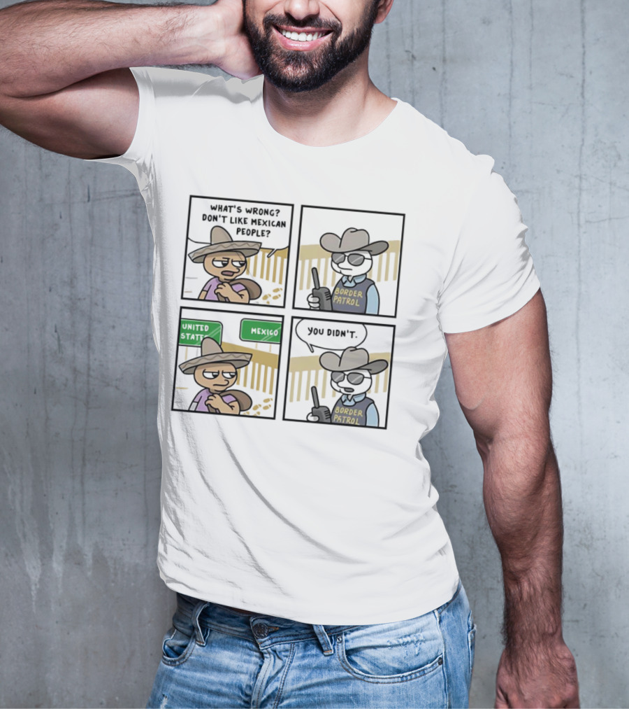 What's Wrong Don't Like Mexican People United States Mexico Border Patrol You Didn't Cartoon T-Shirt