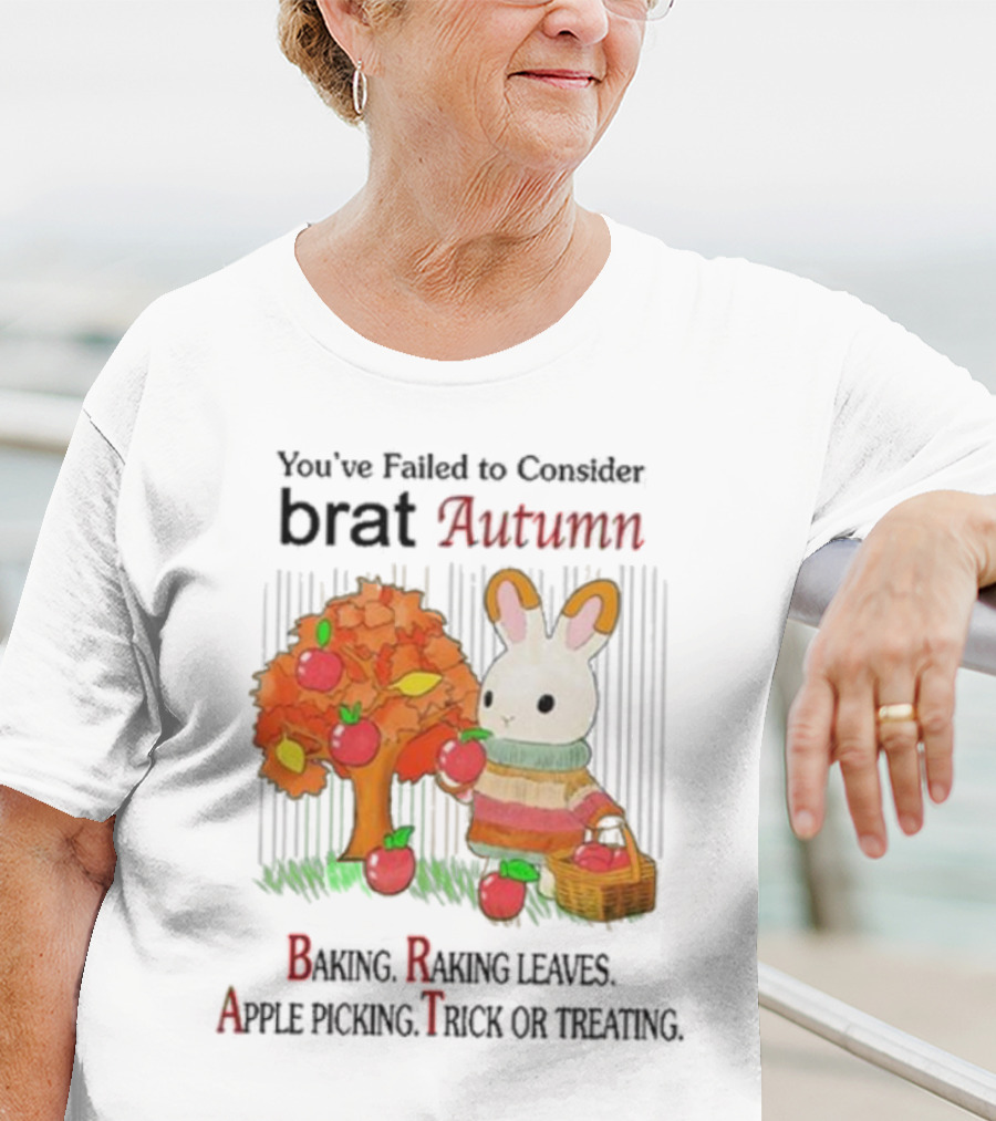 You’ve Failed To Consider Brat Autumn Baking Raking Leaves Apple Picking Trick Or Treating T-Shirt