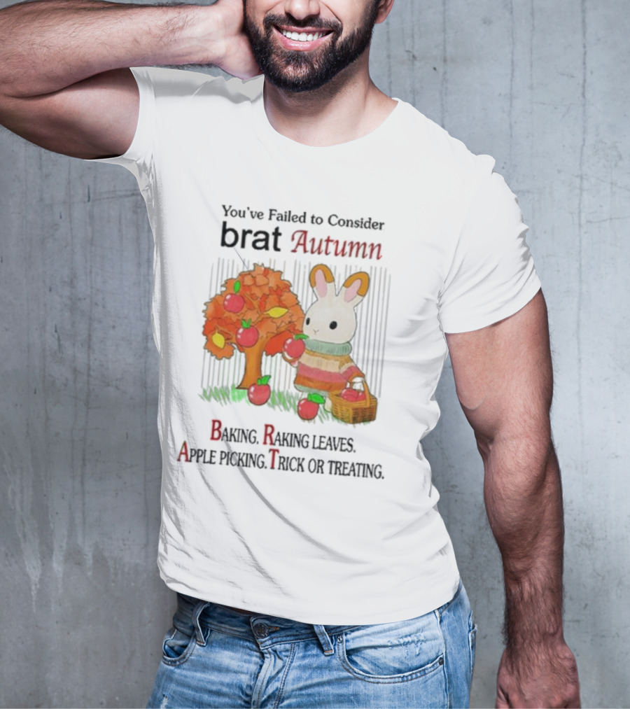 You’ve Failed To Consider Brat Autumn Baking Raking Leaves Apple Picking Trick Or Treating T-Shirt